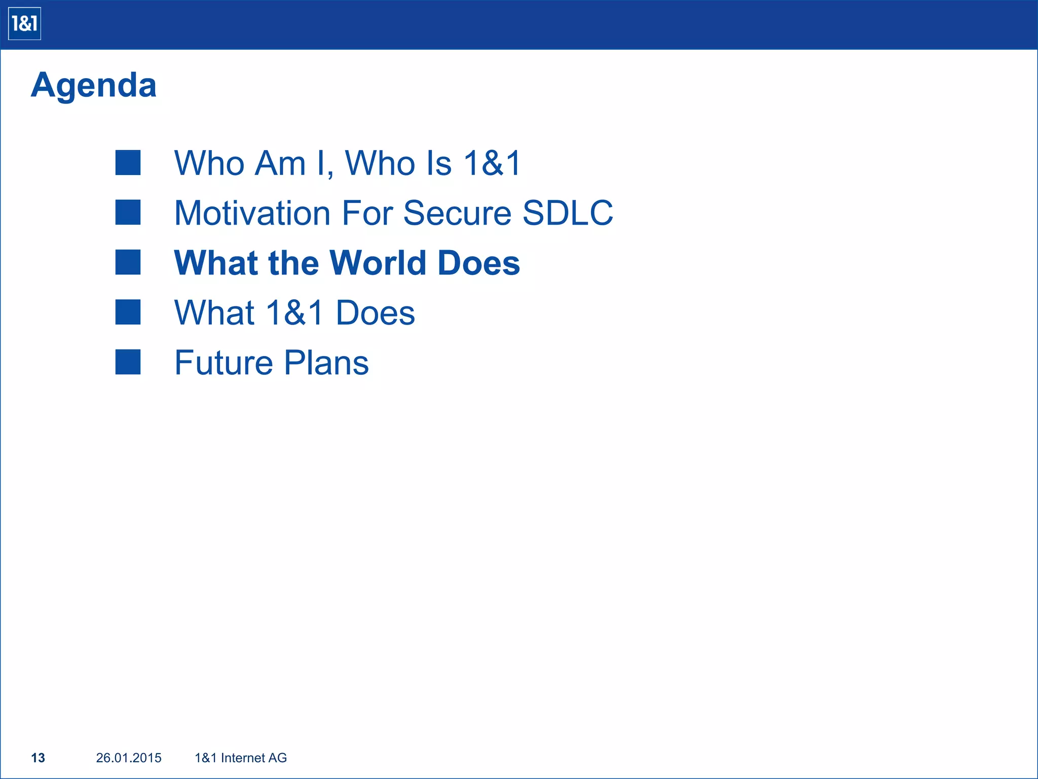  Who Am I, Who Is 1&1
 Motivation For Secure SDLC
 What the World Does
 What 1&1 Does
 Future Plans
1&1 Internet AG13
Agenda
26.01.2015
 