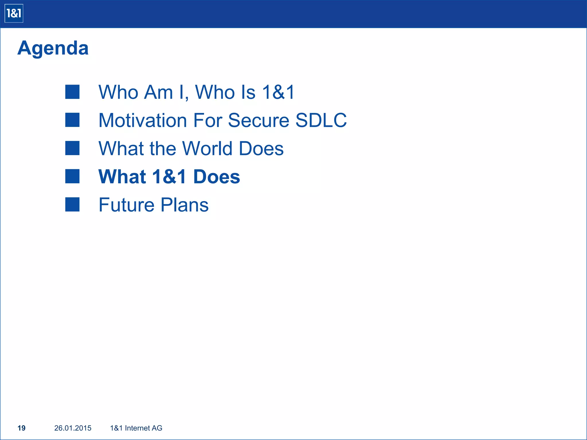 Who Am I, Who Is 1&1
 Motivation For Secure SDLC
 What the World Does
 What 1&1 Does
 Future Plans
1&1 Internet AG19
Agenda
26.01.2015
 