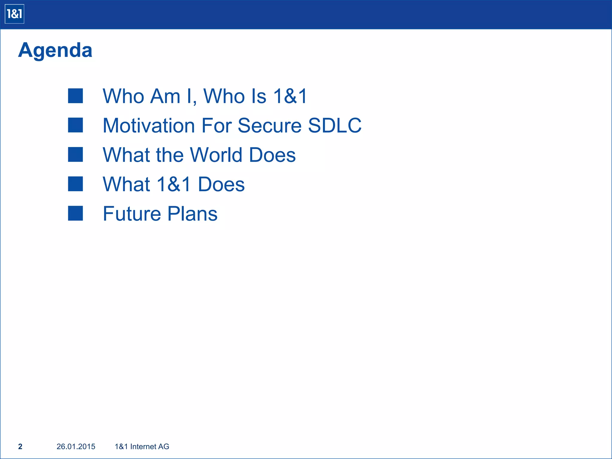  Who Am I, Who Is 1&1
 Motivation For Secure SDLC
 What the World Does
 What 1&1 Does
 Future Plans
1&1 Internet AG2
Agenda
26.01.2015
 