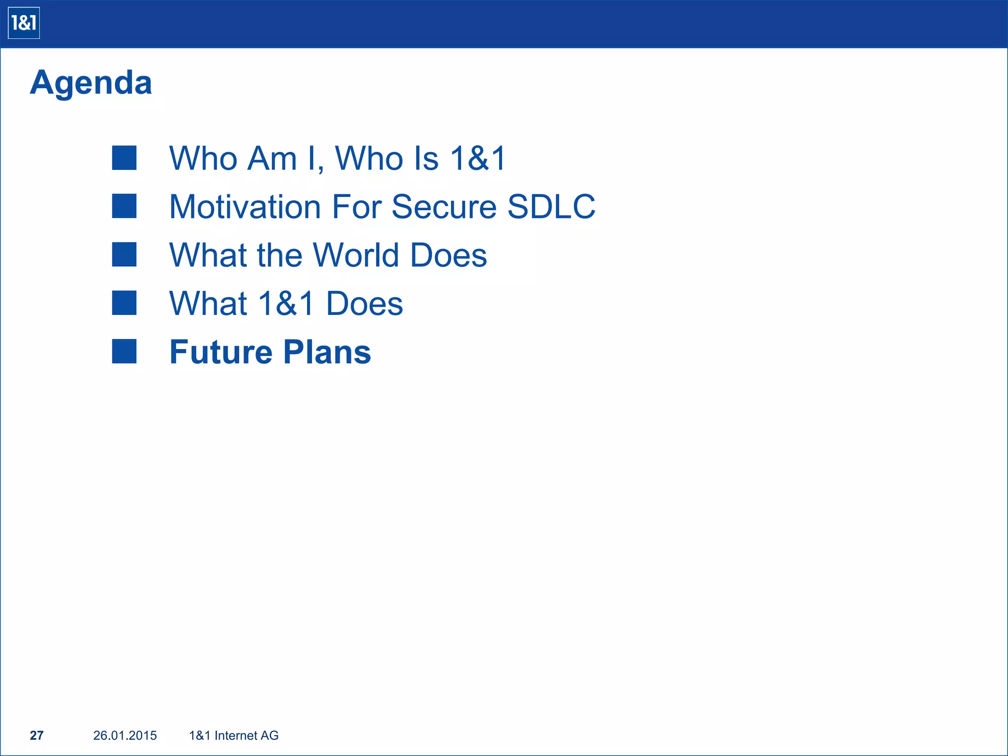  Who Am I, Who Is 1&1
 Motivation For Secure SDLC
 What the World Does
 What 1&1 Does
 Future Plans
1&1 Internet AG27
Agenda
26.01.2015
 