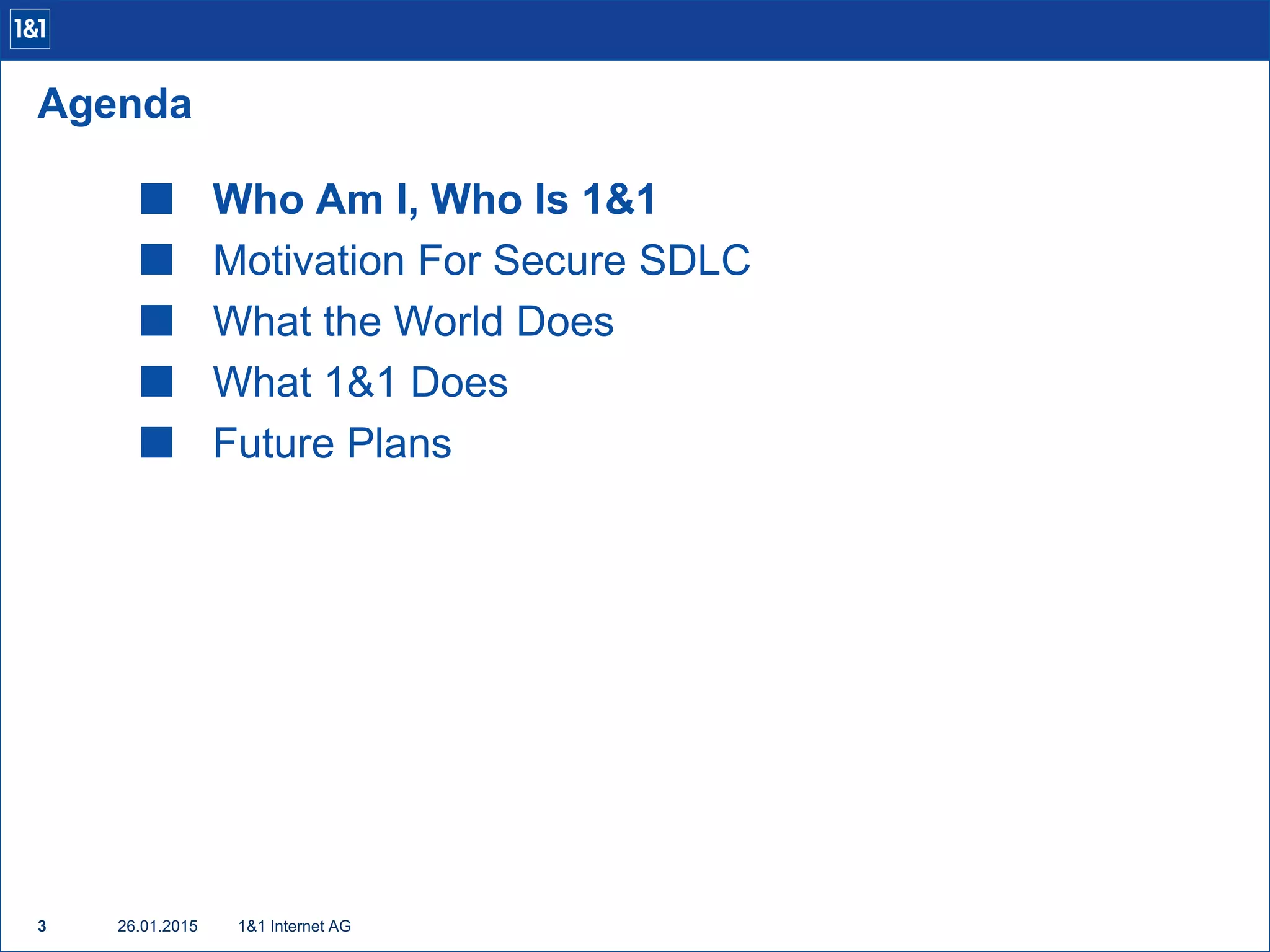  Who Am I, Who Is 1&1
 Motivation For Secure SDLC
 What the World Does
 What 1&1 Does
 Future Plans
1&1 Internet AG3
Agenda
26.01.2015
 