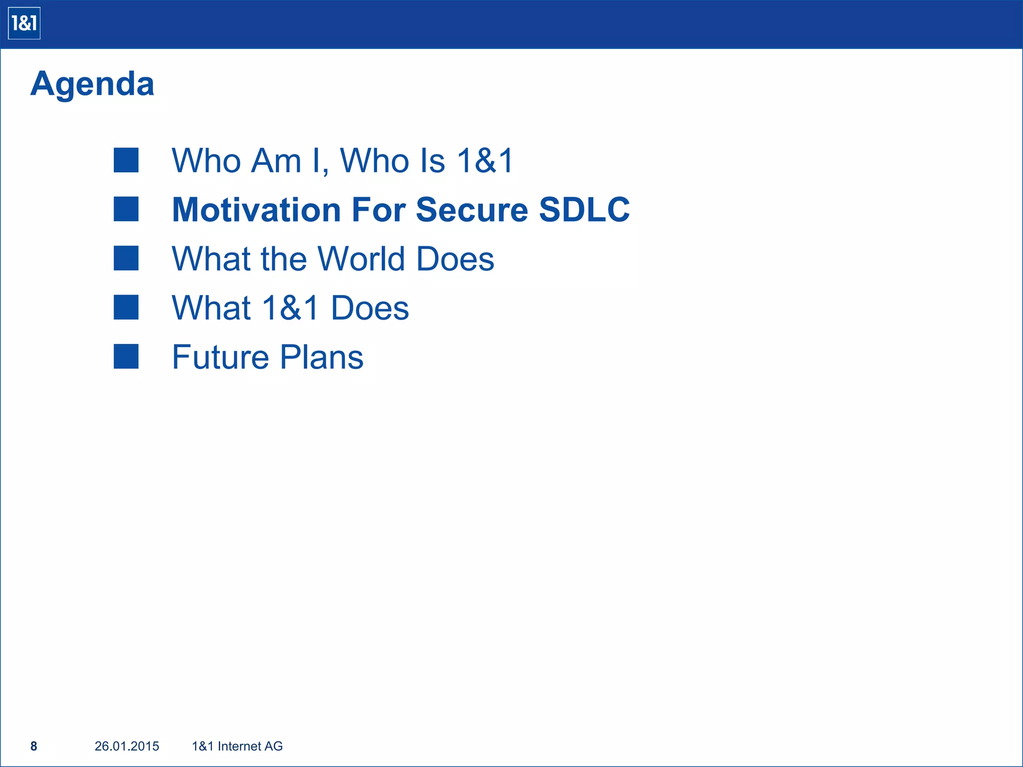  Who Am I, Who Is 1&1
 Motivation For Secure SDLC
 What the World Does
 What 1&1 Does
 Future Plans
1&1 Internet AG8
Agenda
26.01.2015
 
