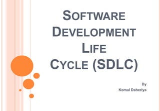 SOFTWARE
DEVELOPMENT
LIFE
CYCLE (SDLC)
By
Komal Daheriya
 