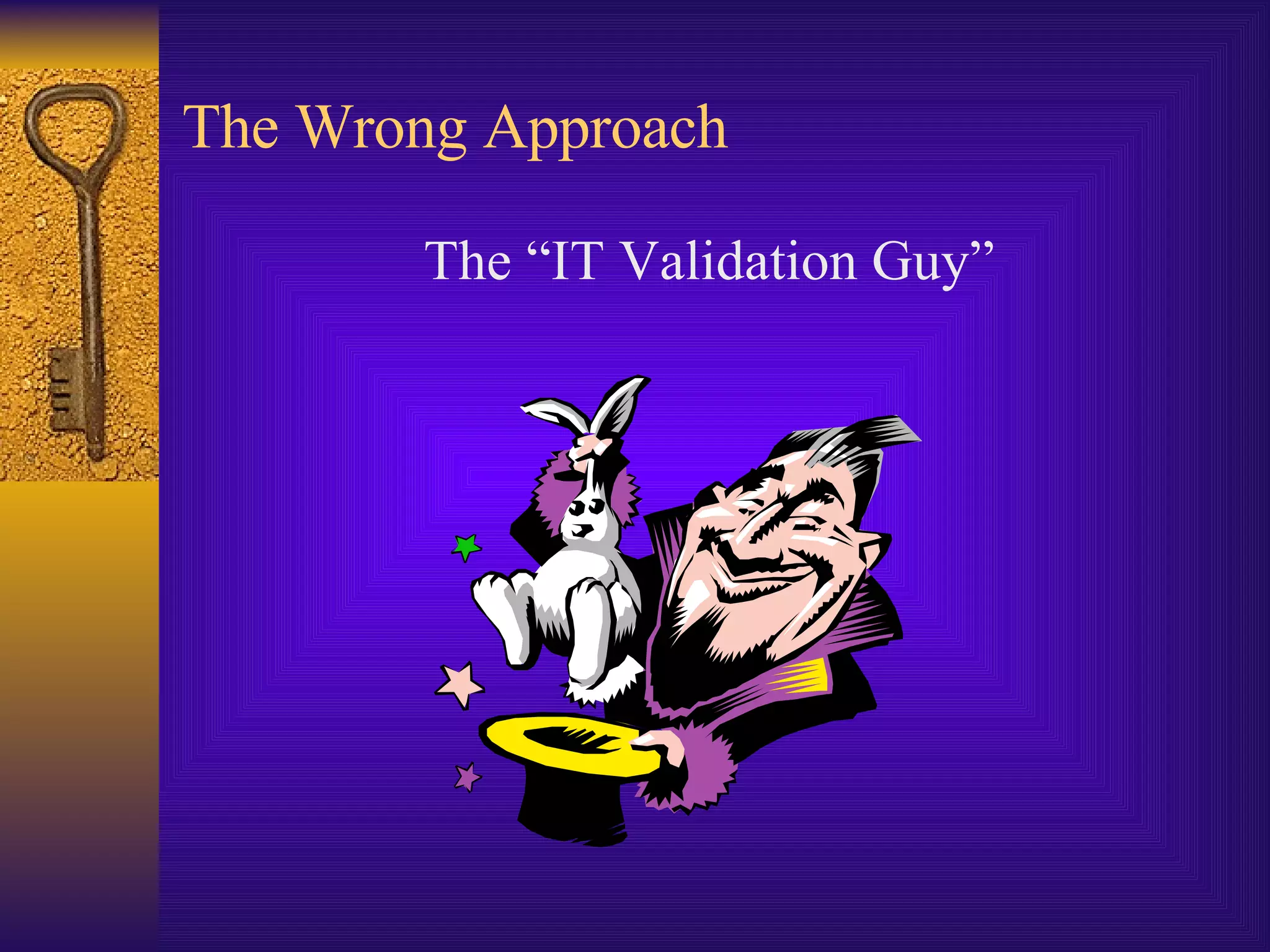 The Wrong Approach The “IT Validation Guy” 