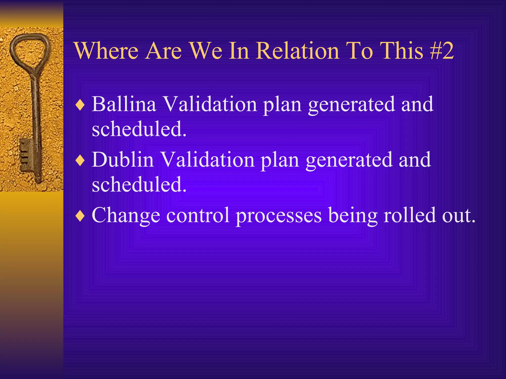 Where Are We In Relation To This #2 Ballina Validation plan generated and scheduled. Dublin Validation plan generated and scheduled. Change control processes being rolled out. 