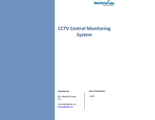 CCTV Central Monitoring
System
Submitted by:
Mr. Mahesh Kumar
CTO
mahesh@sdlglobe.com
www.sdlglobe.com
Date of Submission:
, 2014
 