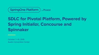 SDLC for Pivotal Platform, Powered by
Spring Initializr, Concourse and
Spinnaker
October 7–10, 2019
Austin Convention Center
 