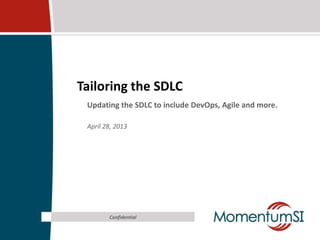 Tailoring the SDLC
Updating the SDLC to include DevOps, Agile and more.
April 28, 2013
Confidential
 