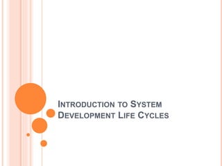 INTRODUCTION TO SYSTEM
DEVELOPMENT LIFE CYCLES
 