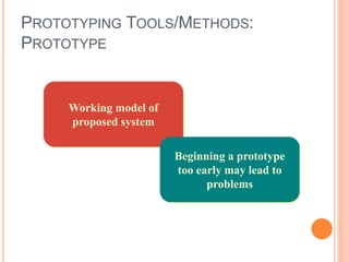 PROTOTYPING TOOLS/METHODS:
PROTOTYPE
Working model of
proposed system
Beginning a prototype
too early may lead to
problems
 