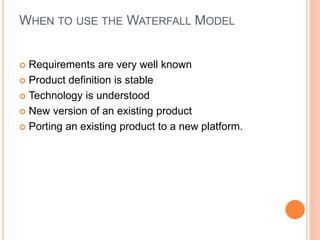 WHEN TO USE THE WATERFALL MODEL
 Requirements are very well known
 Product definition is stable
 Technology is understood
 New version of an existing product
 Porting an existing product to a new platform.
 