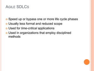 AGILE SDLCS
 Speed up or bypass one or more life cycle phases
 Usually less formal and reduced scope
 Used for time-critical applications
 Used in organizations that employ disciplined
methods
 