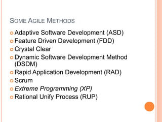 SOME AGILE METHODS
 Adaptive Software Development (ASD)
 Feature Driven Development (FDD)
 Crystal Clear
 Dynamic Software Development Method
(DSDM)
 Rapid Application Development (RAD)
 Scrum
 Extreme Programming (XP)
 Rational Unify Process (RUP)
 