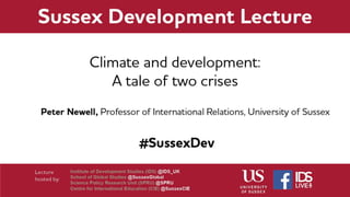Climate change and development:
a tale of two crises
Sussex Development Lecture
February 2019
Peter Newell
P.J.Newell@sussex.ac.uk
 