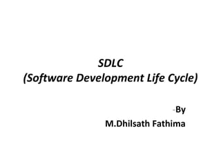 SDLC
(Software Development Life Cycle)
-By
M.Dhilsath Fathima
 