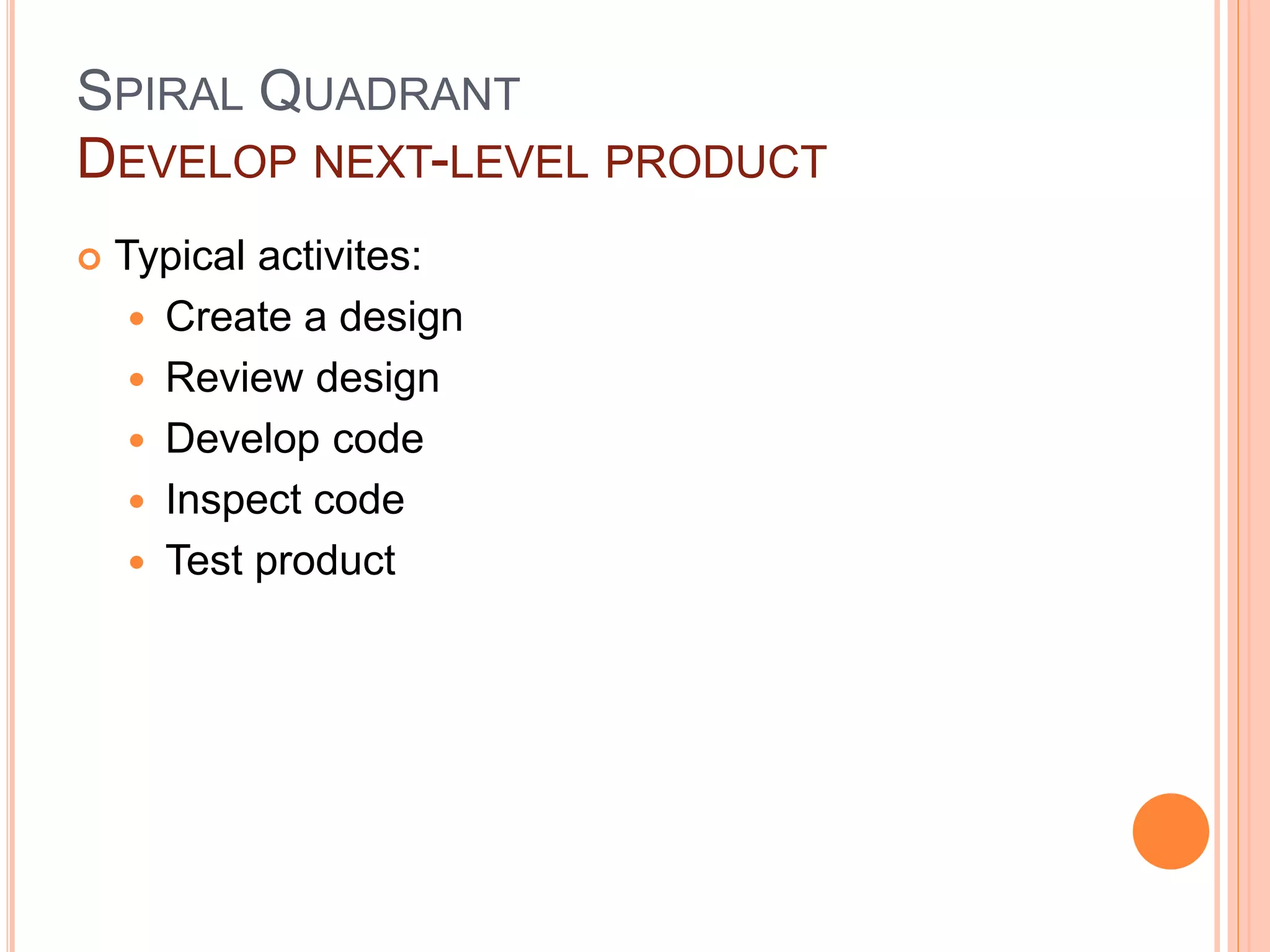 SPIRAL QUADRANT
DEVELOP NEXT-LEVEL PRODUCT
 Typical activites:
 Create a design
 Review design
 Develop code
 Inspect code
 Test product
 