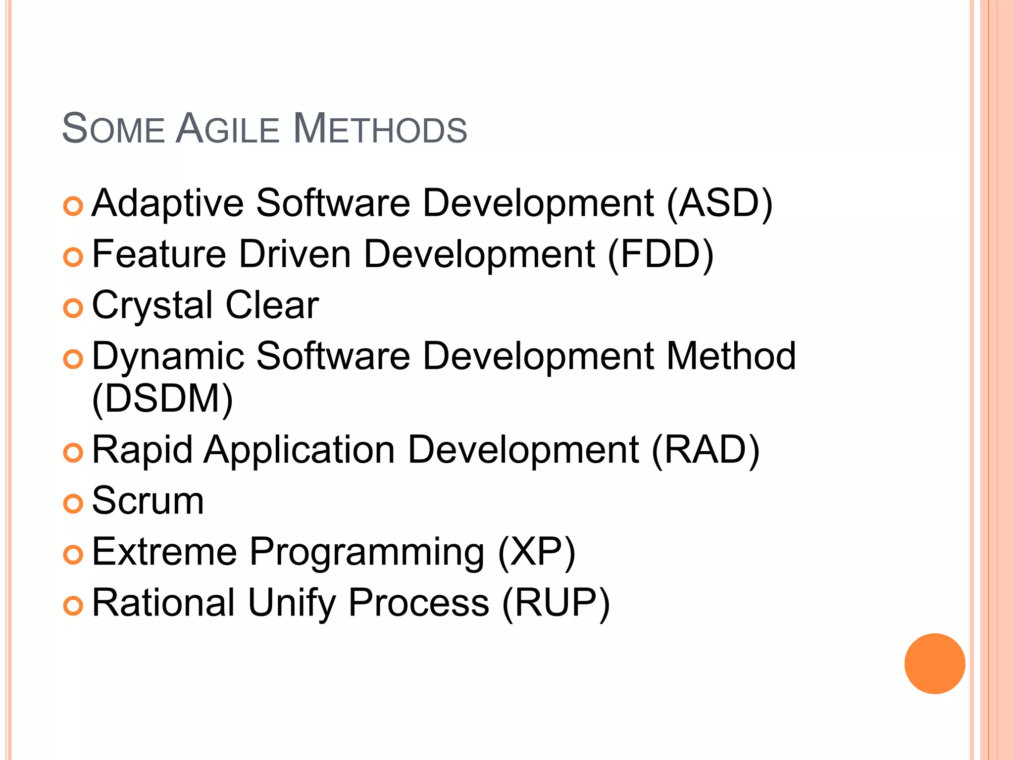 SOME AGILE METHODS
 Adaptive Software Development (ASD)
 Feature Driven Development (FDD)
 Crystal Clear
 Dynamic Software Development Method
(DSDM)
 Rapid Application Development (RAD)
 Scrum
 Extreme Programming (XP)
 Rational Unify Process (RUP)
 