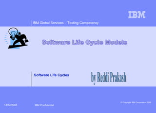 IBM Global Services – Testing Competency
© Copyright IBM Corporation 2006
IBM Confidential14/12/2006
Software Life Cycles
 