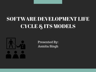 SOFTWARE DEVELOPMENT LIFE
CYCLE & ITS MODELS
Presented By:
Asmita Singh
 