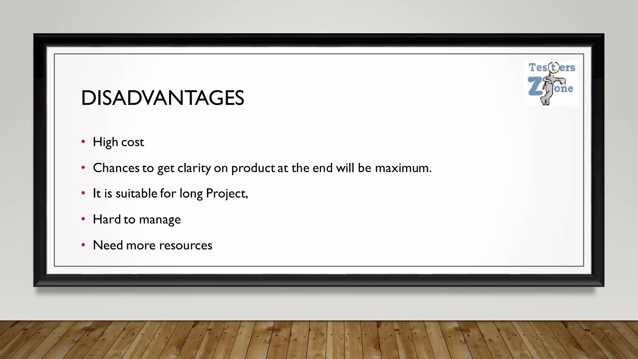 DISADVANTAGES
• High cost
• Chances to get clarity on product at the end will be maximum.
• It is suitable for long Project,
• Hard to manage
• Need more resources
 