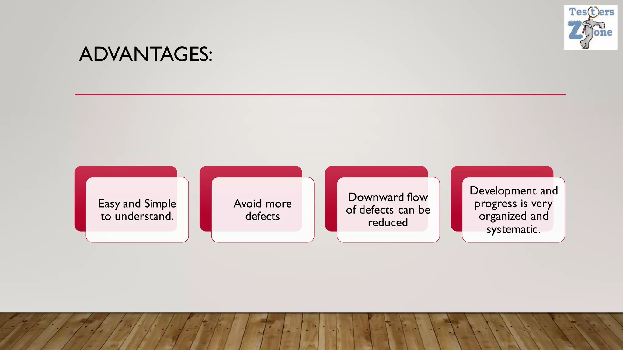 ADVANTAGES:
Easy and Simple
to understand.
Avoid more
defects
Downward flow
of defects can be
reduced
Development and
progress is very
organized and
systematic.
 