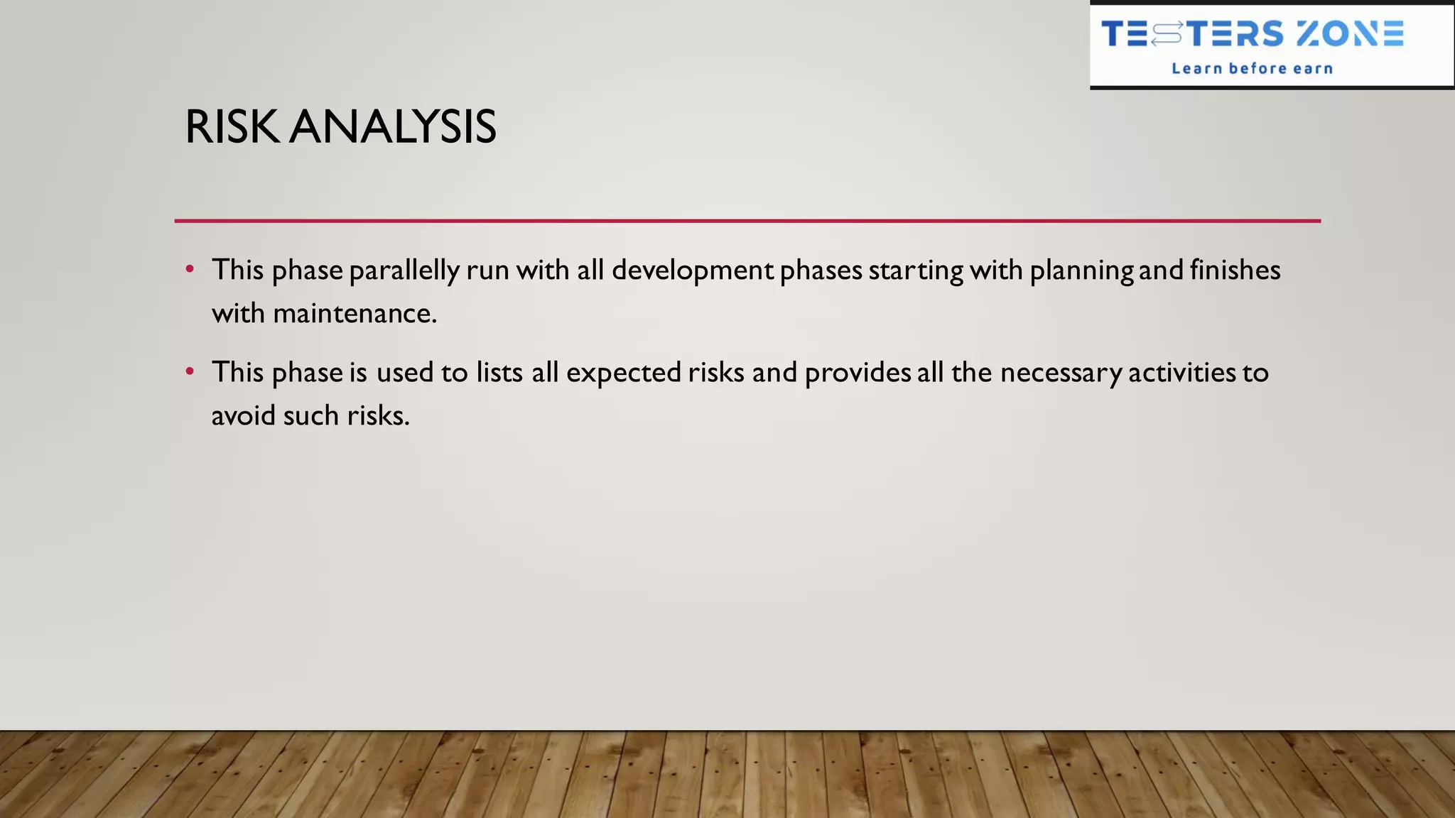 RISK ANALYSIS
• This phase parallelly run with all development phases starting with planning and finishes
with maintenance.
• This phase is used to lists all expected risks and provides all the necessary activities to
avoid such risks.
 
