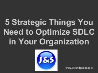 5 Strategic Things You
Need to Optimize SDLC
in Your Organization
www.jstechdesigns.com

 