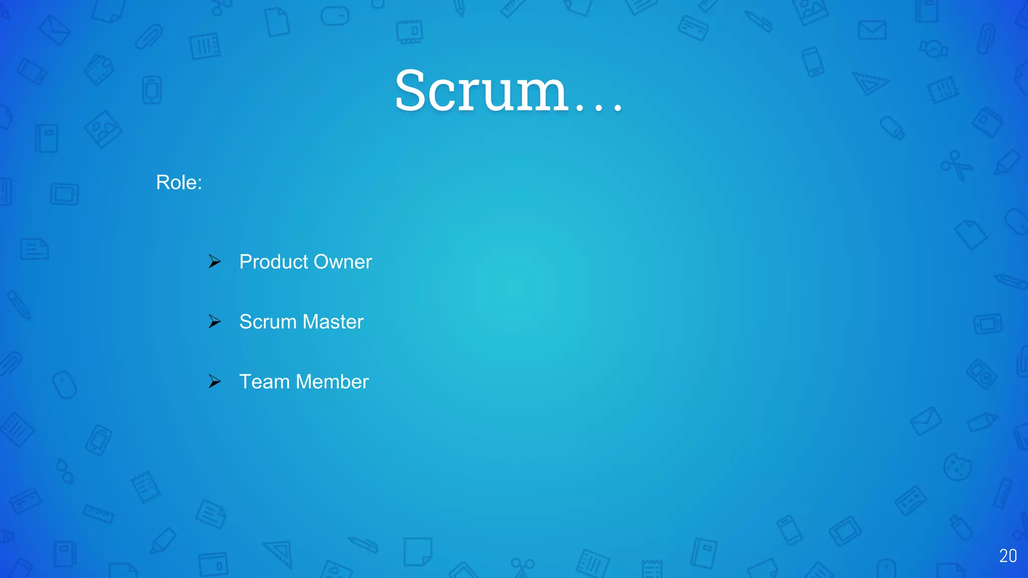 Scrum…
20
Role:
 Product Owner
 Scrum Master
 Team Member
 