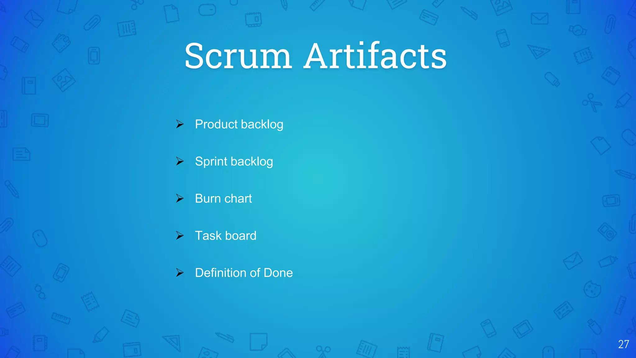 Scrum Artifacts
27
 Product backlog
 Sprint backlog
 Burn chart
 Task board
 Definition of Done
 
