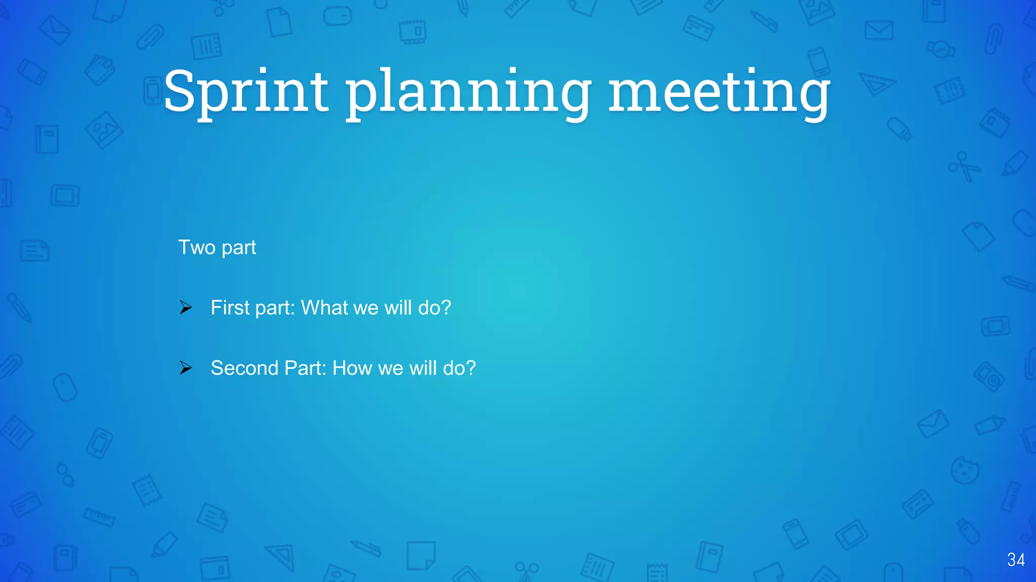 Sprint planning meeting
34
Two part
 First part: What we will do?
 Second Part: How we will do?
 
