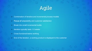 Agile
11
 Combination of iterative and incremental process models
 Focus of adaptability and customer satisfaction
 Break into small incremental builds
 iteration typically lasts 1-3 weeks
 Cross functional teams working
 End of the iteration, a working product is displayed to the customer
 