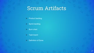 Scrum Artifacts
27
 Product backlog
 Sprint backlog
 Burn chart
 Task board
 Definition of Done
 