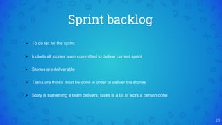 Sprint backlog
29
 To do list for the sprint
 Include all stories team committed to deliver current sprint
 Stories are deliverable
 Tasks are thinks must be done in order to deliver the stories
 Story is something a team delivers, tasks is a bit of work a person done
 