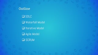 Outline
 SDLC
 Waterfall Model
 Iterative Model
 Agile Model
 SCRUM
 
