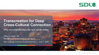 SDL Proprietary and Confidential
Transcreation for Deep
Cross-Cultural Connection
Why choosing precisely the right words matter
Jeffrey Constantin, SDL
Paulette Haedo, Royal Caribbean International
SDL Language Customer Success Summit | June 7, 2016
 