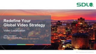 SDL Proprietary and Confidential
Redefine Your
Global Video Strategy
Video Localization
Jeffrey Constantin
Business Consultant, SDL
 