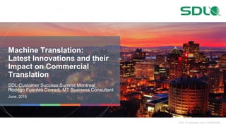SDL Proprietary and Confidential
Machine Translation:
Latest Innovations and their
Impact on Commercial
Translation
SDL Customer Success Summit Montreal
Rodrigo Fuentes Corradi, MT Business Consultant
June, 2015
 