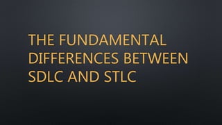 THE FUNDAMENTAL
DIFFERENCES BETWEEN
SDLC AND STLC
 