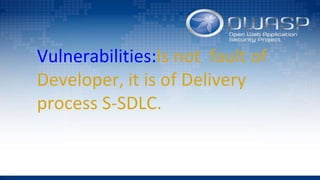 Vulnerabilities:Is not fault of
Developer, it is of Delivery
process S-SDLC.
 