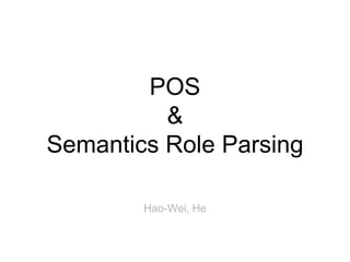 POS
&
Semantics Role Parsing
Hao-Wei, He
 