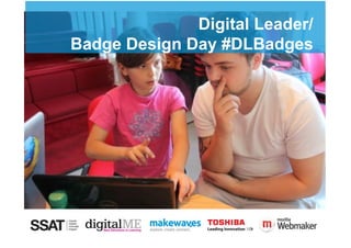 Digital Leader/
 Student'Digital'Leaders/'
Badge Design Day #DLBadges
 Design'Workshop   '
 