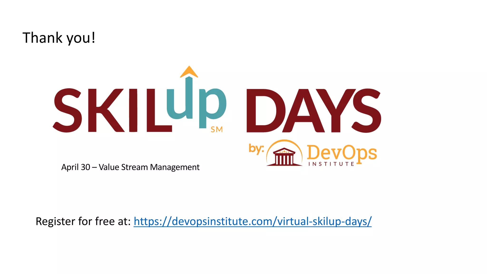 Register for free at: https://devopsinstitute.com/virtual-skilup-days/
April 30 – Value Stream Management
Thank you!
 