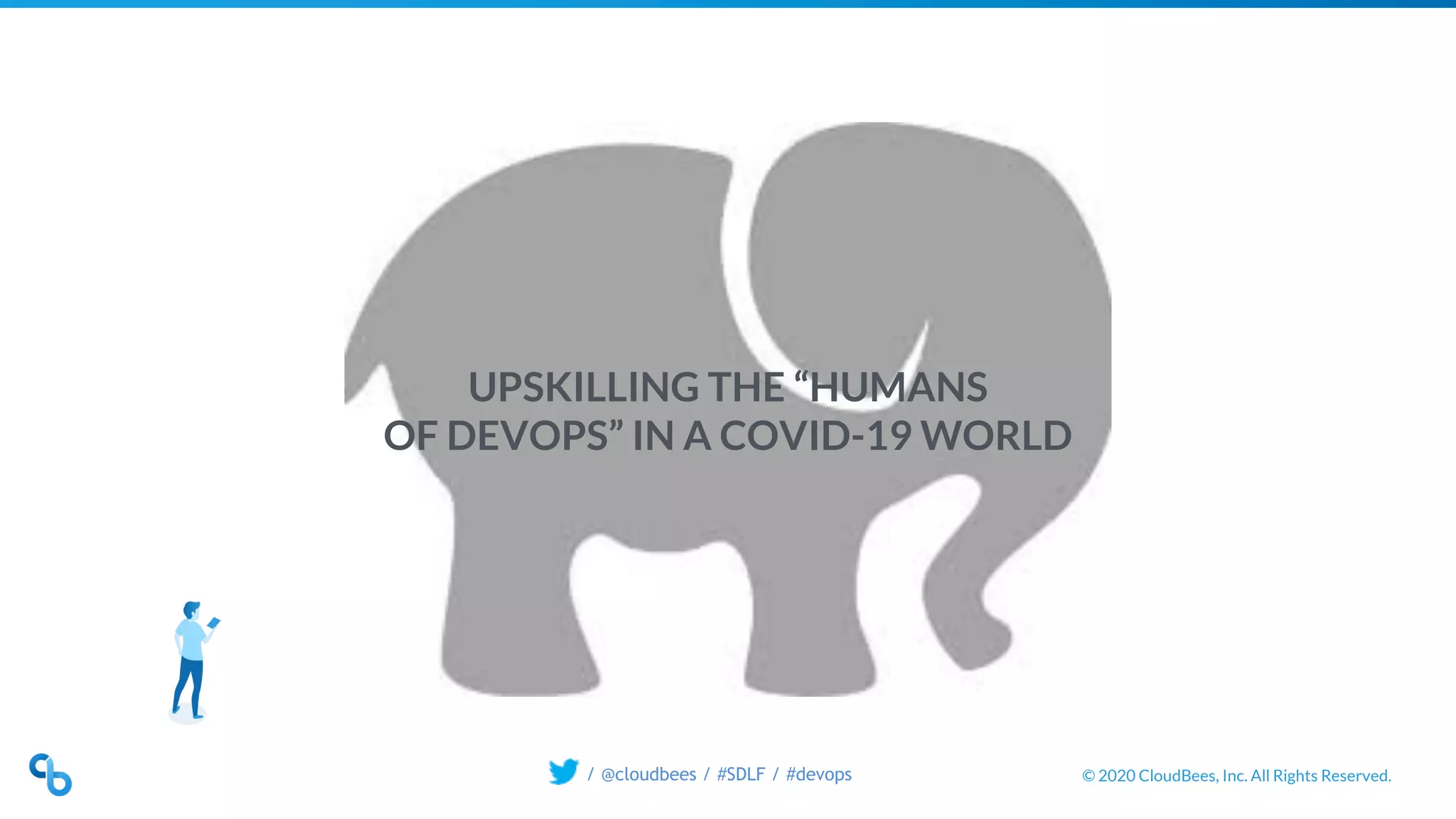 © 2020 CloudBees, Inc. All Rights Reserved./ @cloudbees / #SDLF / #devops
UPSKILLING THE “HUMANS
OF DEVOPS” IN A COVID-19 WORLD
 