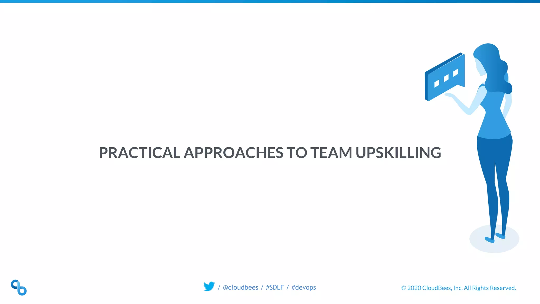 © 2020 CloudBees, Inc. All Rights Reserved./ @cloudbees / #SDLF / #devops
PRACTICAL APPROACHES TO TEAM UPSKILLING
 