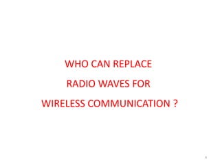 WHO CAN REPLACE
RADIO WAVES FOR
WIRELESS COMMUNICATION ?
4
 