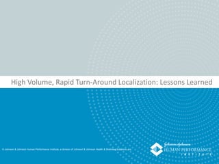 © Johnson & Johnson Human Performance Institute, a division of Johnson & Johnson Health & Wellness Solutions, Inc.
High Volume, Rapid Turn-Around Localization: Lessons Learned
© Johnson & Johnson Human Performance Institute, a division of Johnson & Johnson Health & Wellness Solutions, Inc.
 