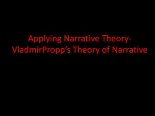 Applying Narrative Theory-
VladmirPropp’s Theory of Narrative
 