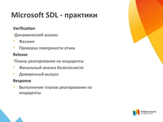 Microsoft SDL - практики
Verification
•Динамический анализ
• Фаззинг
• Проверка поверхности атаки
Release
•Планы реагирования на инциденты
• Финальный анализ безопасности
• Доверенный выпуск
Response
• Выполнение планов реагирования на
инциденты
 