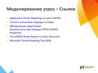 Моделирование угроз – Ссылки
• Application Threat Modeling на сайте OWASP
• Статья с описанием подхода на Хабре
• Обнаружение недостатков
безопасности при помощи STRIDE (MSDN
Magazine)
• The STRIDE Threat Model на сайте Microsoft
• Microsoft Threat Modeling Tool 2014
 