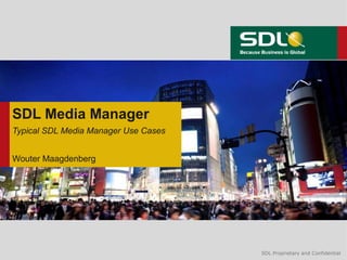 SDL Media Manager
Typical SDL Media Manager Use Cases


Wouter Maagdenberg




                                      SDL Proprietary and Confidential
 